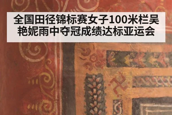 全国田径锦标赛女子100米栏吴艳妮雨中夺冠成绩达标亚运会