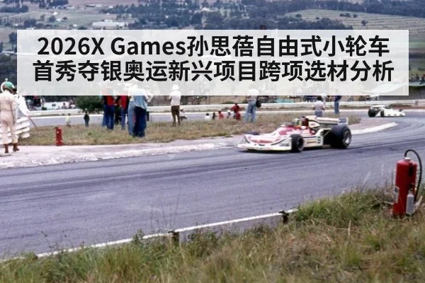 2026X Games孙思蓓自由式小轮车首秀夺银奥运新兴项目跨项选材分析