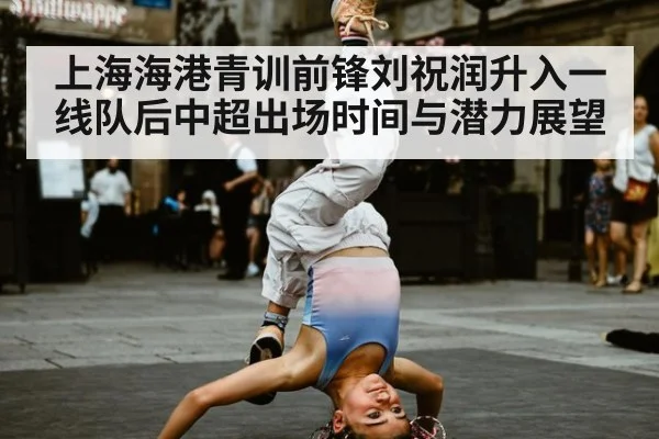 上海海港青训前锋刘祝润升入一线队后中超出场时间与潜力展望