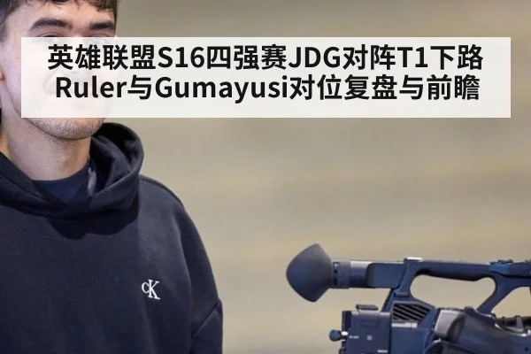 英雄联盟S16四强赛JDG对阵T1下路Ruler与Gumayusi对位复盘与前瞻