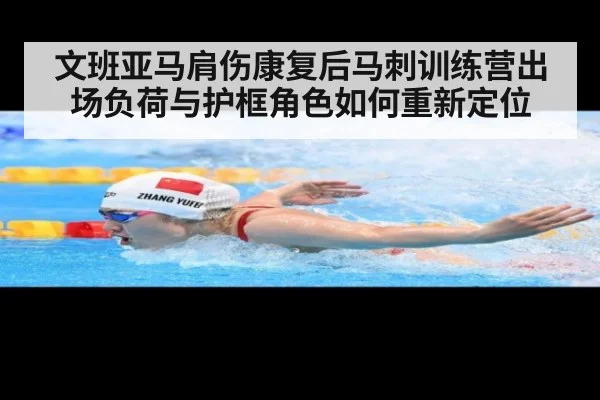 文班亚马肩伤康复后马刺训练营出场负荷与护框角色如何重新定位