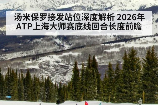 汤米保罗接发站位深度解析 2026年ATP上海大师赛底线回合长度前瞻