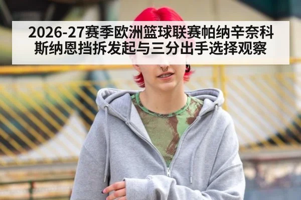 2026-27赛季欧洲篮球联赛帕纳辛奈科斯纳恩挡拆发起与三分出手选择观察